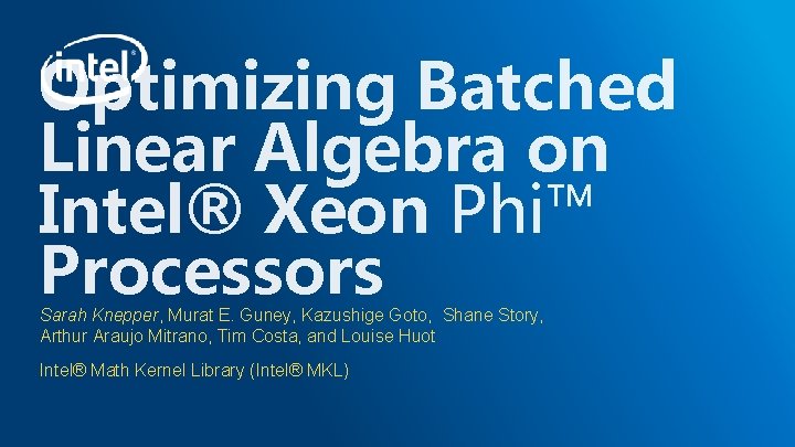 Optimizing Batched Linear Algebra on Intel® Xeon Phi™ Processors Sarah Knepper, Murat E. Guney,