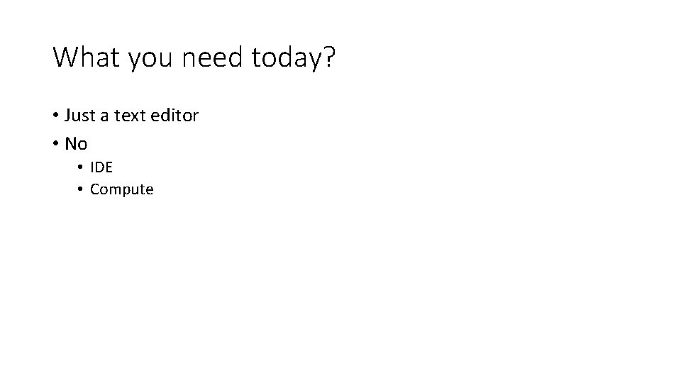 What you need today? • Just a text editor • No • IDE • What you need today? • Just a text editor • No • IDE •