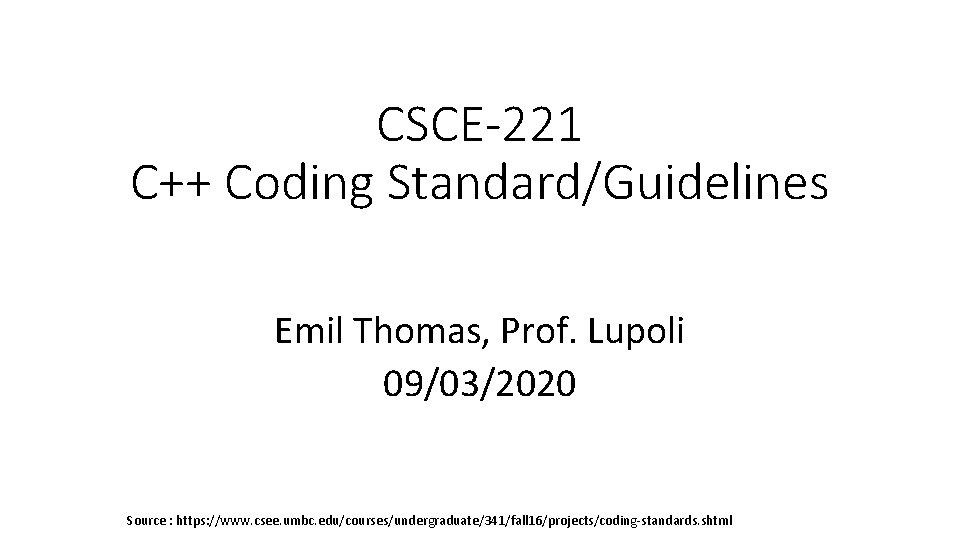 CSCE-221 C++ Coding Standard/Guidelines Emil Thomas, Prof. Lupoli 09/03/2020 Source : https: //www. csee. CSCE-221 C++ Coding Standard/Guidelines Emil Thomas, Prof. Lupoli 09/03/2020 Source : https: //www. csee.