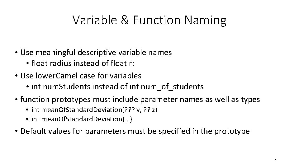 Variable & Function Naming • Use meaningful descriptive variable names • float radius instead Variable & Function Naming • Use meaningful descriptive variable names • float radius instead