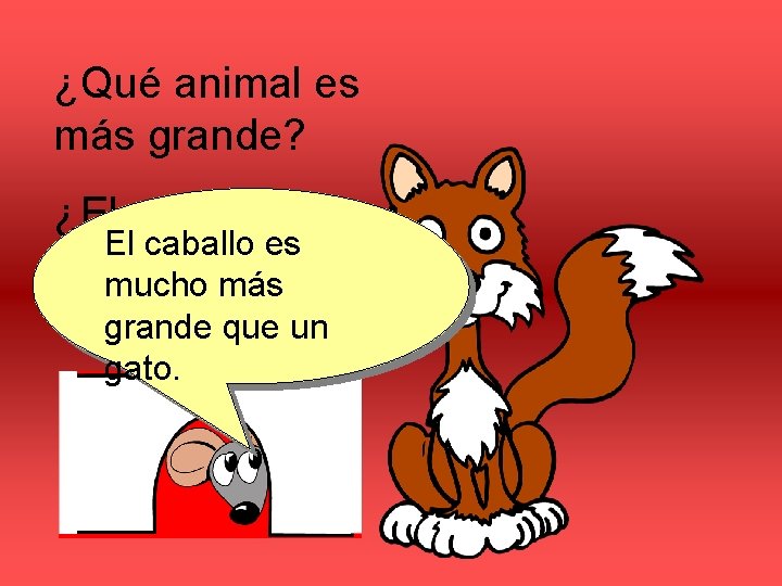 ¿Qué animal es más grande? ¿El gato o el El caballo es caballo? mucho