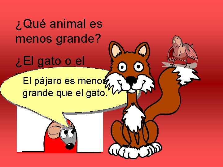 ¿Qué animal es menos grande? ¿El gato o el pájaro? El pájaro es menos