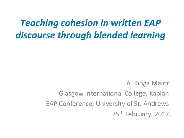 Teaching cohesion in written EAP discourse through blended learning A. Kinga Maior Glasgow International