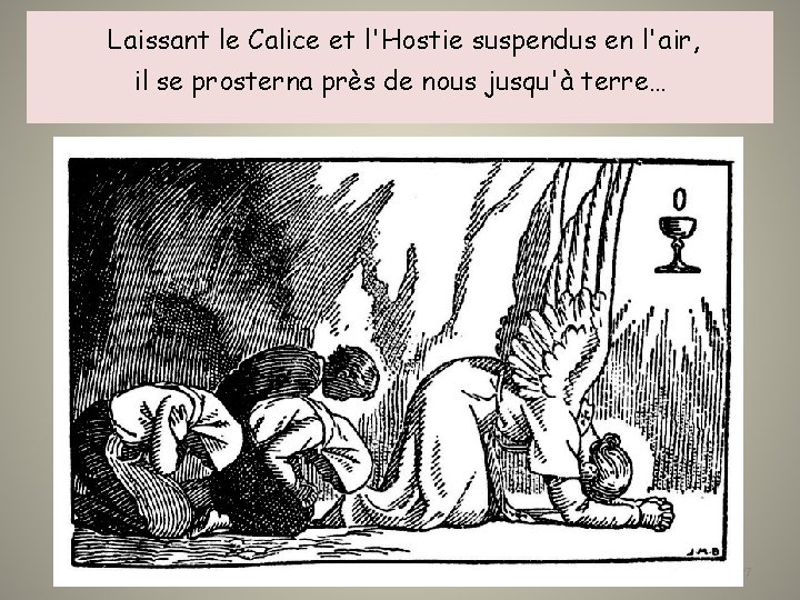  Laissant le Calice et l'Hostie suspendus en l'air, il se prosterna près de