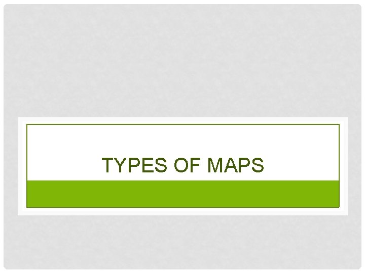 TYPES OF MAPS 