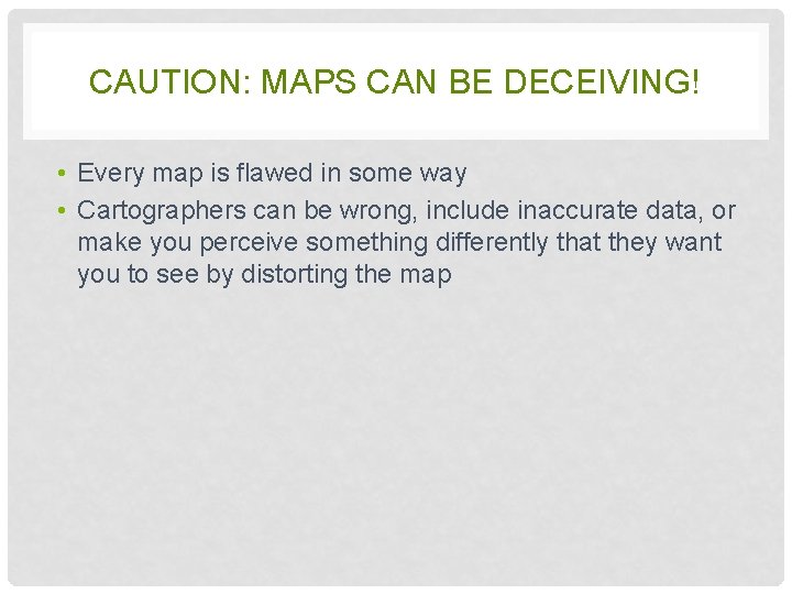 CAUTION: MAPS CAN BE DECEIVING! • Every map is flawed in some way •