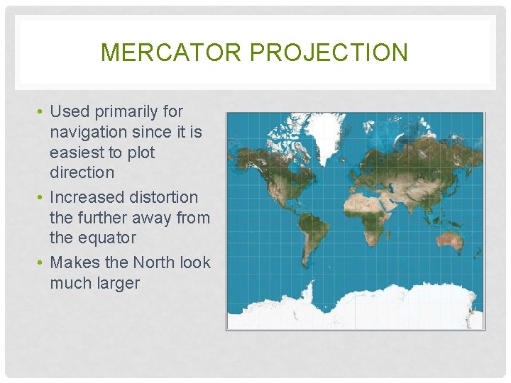 MERCATOR PROJECTION • Used primarily for navigation since it is easiest to plot direction