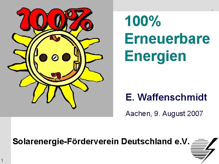Solarenergie-Förderverein Deutschland e. V. 100% Erneuerbare Energien E. Waffenschmidt Aachen, 9. August 2007 Solarenergie-Förderverein