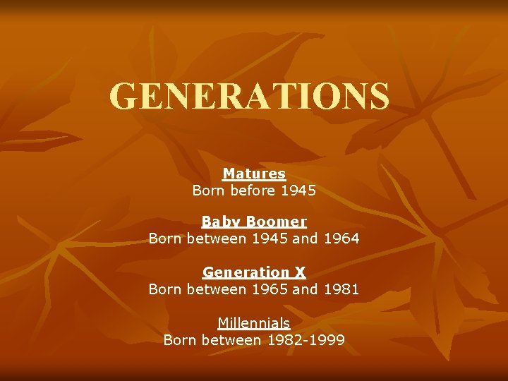 GENERATIONS Matures Born before 1945 Baby Boomer Born between 1945 and 1964 Generation X