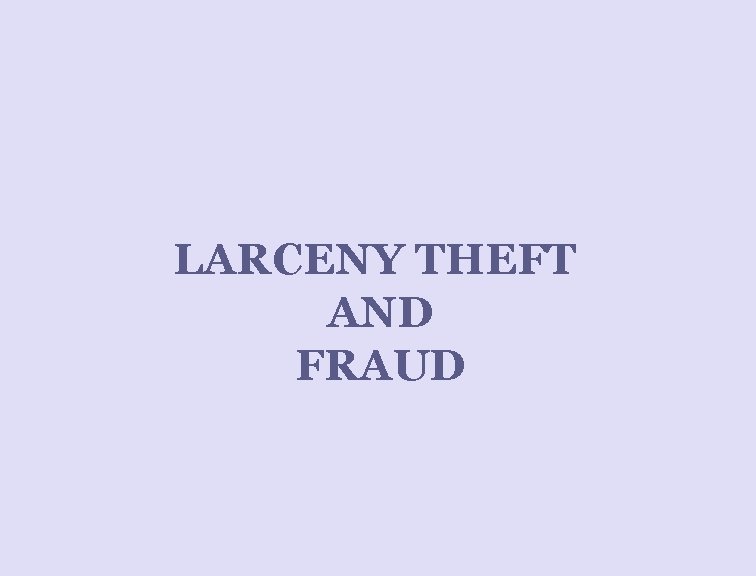 LARCENY THEFT AND FRAUD 