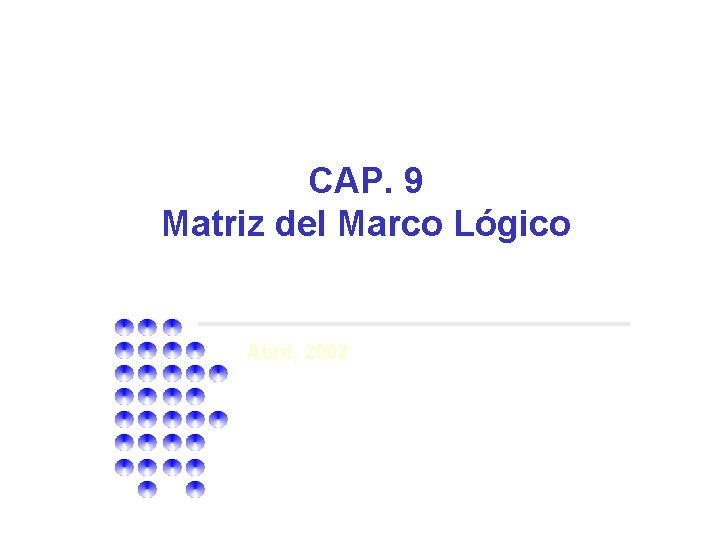 CAP. 9 Matriz del Marco Lógico Abril, 2002 