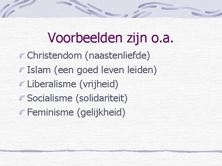 Voorbeelden zijn o. a. Christendom (naastenliefde) Islam (een goed leven leiden) Liberalisme (vrijheid) Socialisme