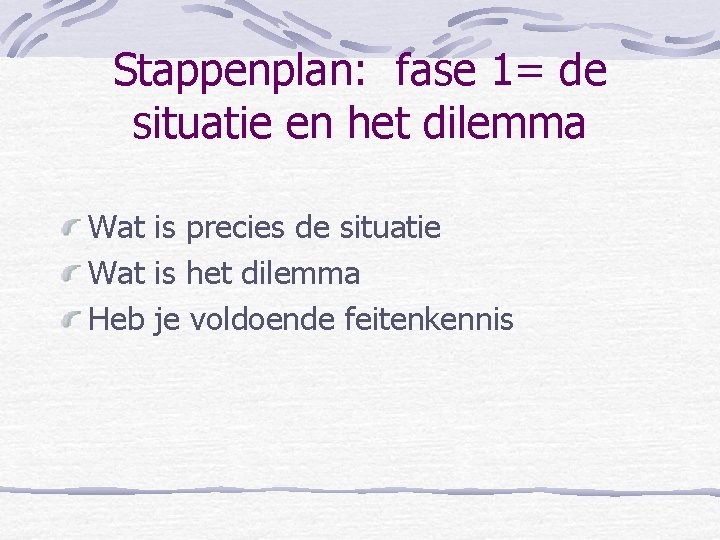 Stappenplan: fase 1= de situatie en het dilemma Wat is precies de situatie Wat