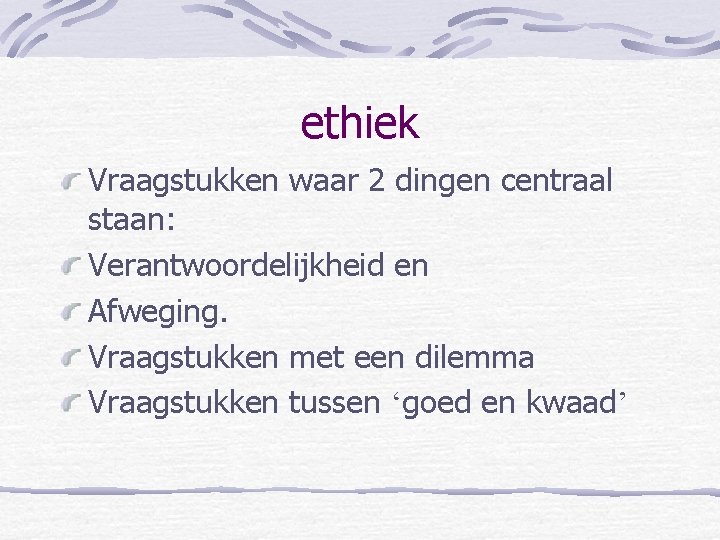 ethiek Vraagstukken waar 2 dingen centraal staan: Verantwoordelijkheid en Afweging. Vraagstukken met een dilemma