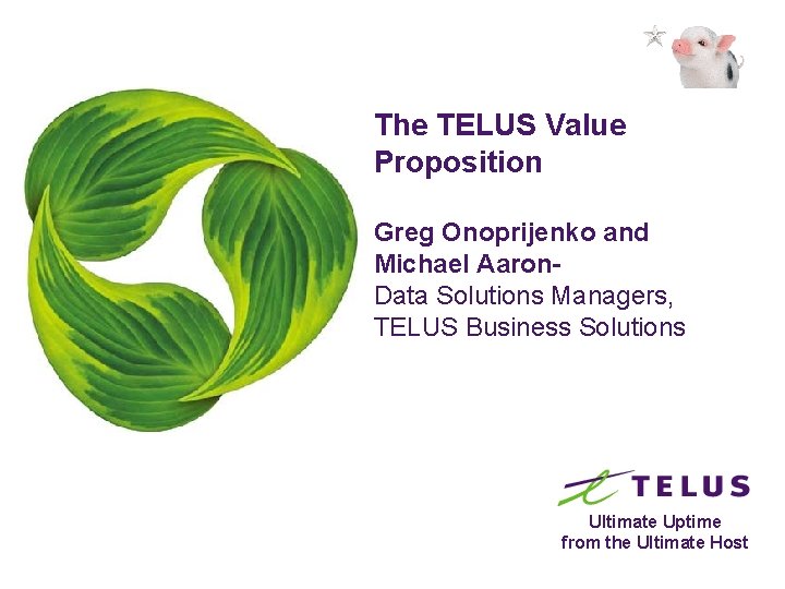 The TELUS Value Proposition Greg Onoprijenko and Michael Aaron. Data Solutions Managers, TELUS Business