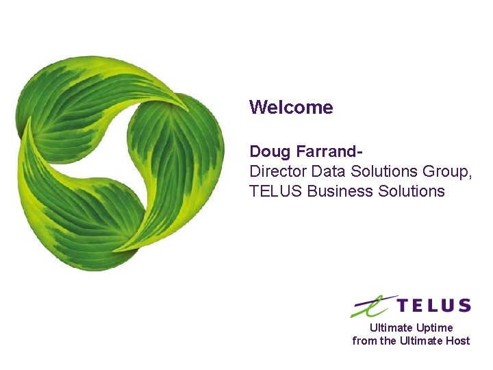 Welcome Doug Farrand. Director Data Solutions Group, TELUS Business Solutions Ultimate Uptime from the