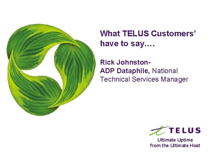 What TELUS Customers’ have to say…. Rick Johnston. ADP Dataphile, National Technical Services Manager