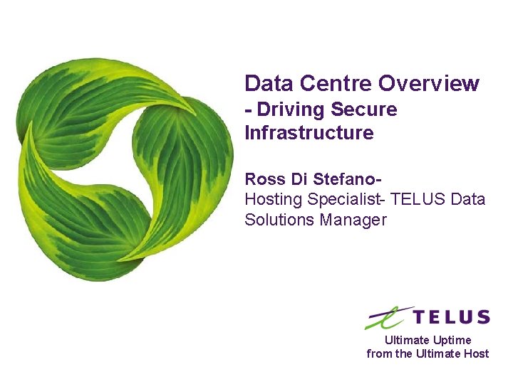 Data Centre Overview - Driving Secure Infrastructure Ross Di Stefano. Hosting Specialist- TELUS Data