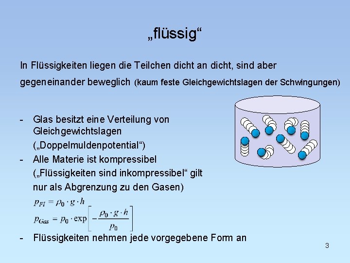 „flüssig“ In Flüssigkeiten liegen die Teilchen dicht an dicht, sind aber gegeneinander beweglich (kaum