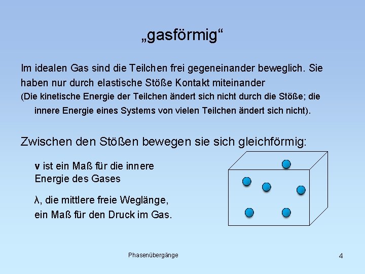 „gasförmig“ Im idealen Gas sind die Teilchen frei gegeneinander beweglich. Sie haben nur durch