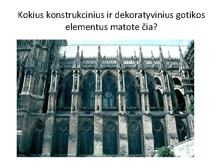 Kokius konstrukcinius ir dekoratyvinius gotikos elementus matote čia? Kokius konstrukcinius ir dekoratyvinius gotikos elementus matote čia?