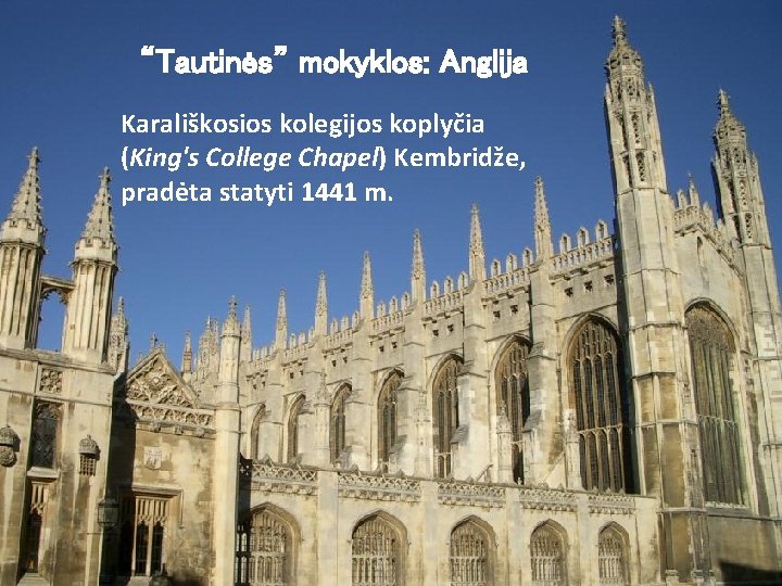 “Tautinės” mokyklos: Anglija Karališkosios kolegijos koplyčia (King's College Chapel) Kembridže, pradėta statyti 1441 m. “Tautinės” mokyklos: Anglija Karališkosios kolegijos koplyčia (King's College Chapel) Kembridže, pradėta statyti 1441 m.