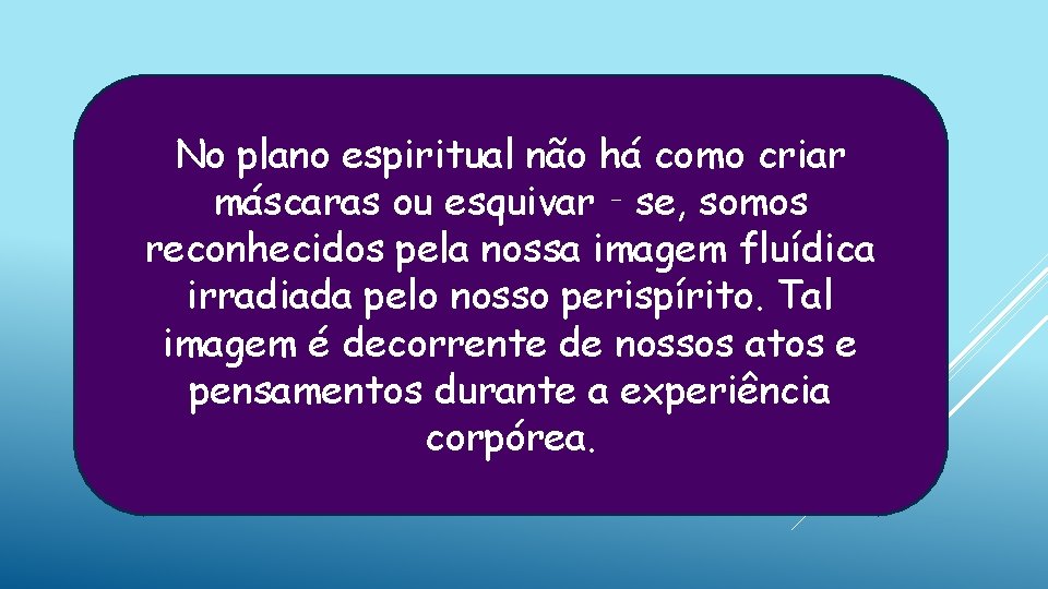 No plano espiritual não há como criar máscaras ou esquivar‐se, somos reconhecidos pela nossa