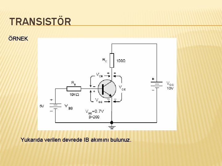 TRANSISTÖR ÖRNEK Yukarıda verilen devrede IB akımını bulunuz. 