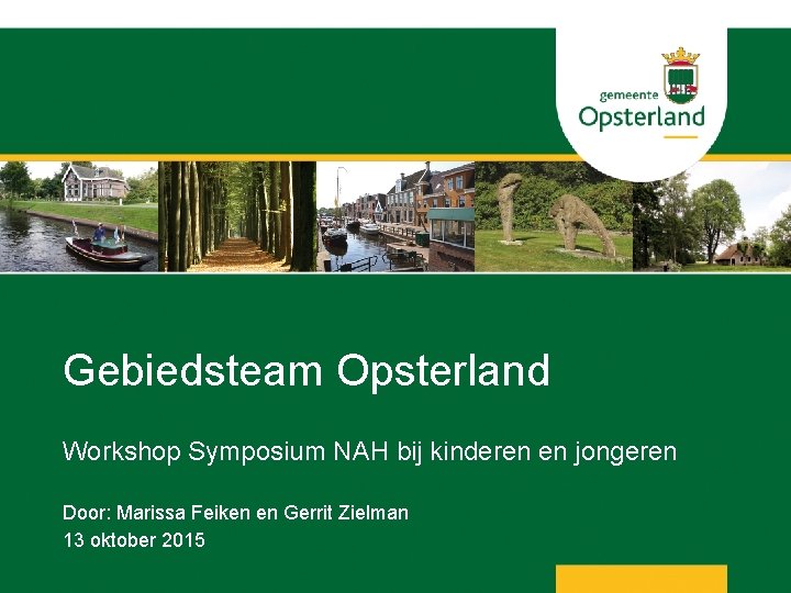 Gebiedsteam Opsterland Workshop Symposium NAH bij kinderen en jongeren Door: Marissa Feiken en Gerrit