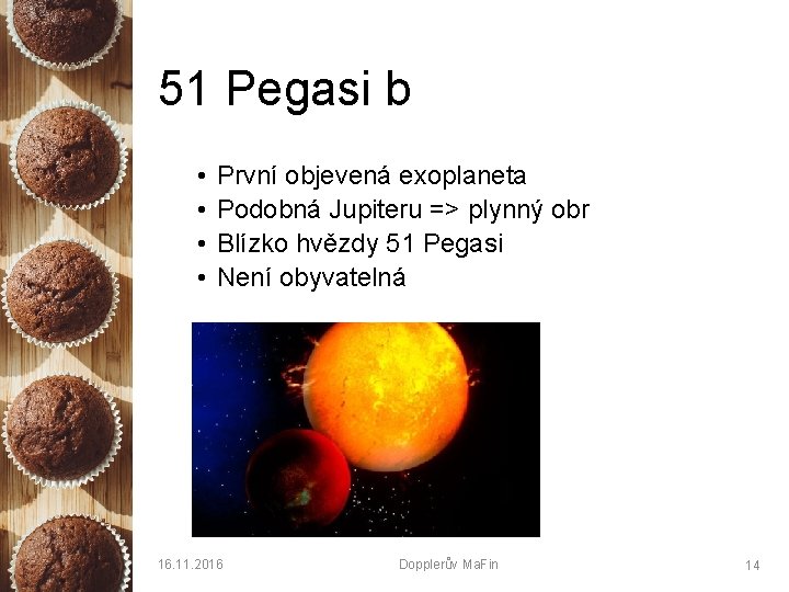 51 Pegasi b • • První objevená exoplaneta Podobná Jupiteru => plynný obr Blízko