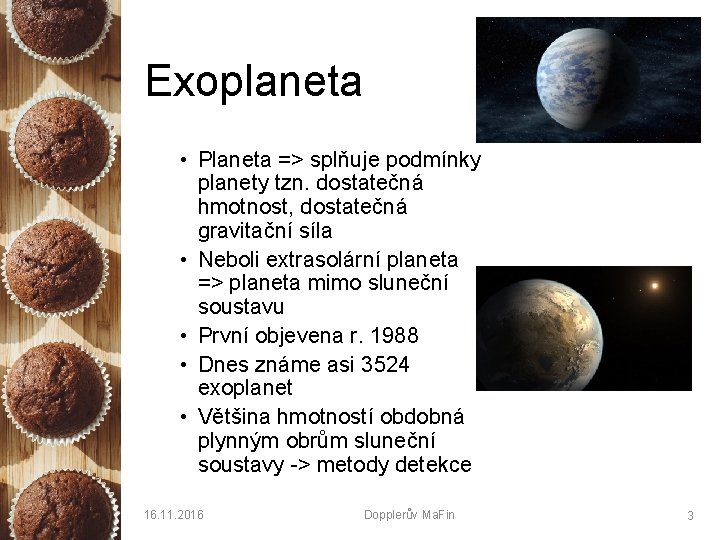 Exoplaneta • Planeta => splňuje podmínky planety tzn. dostatečná hmotnost, dostatečná gravitační síla •