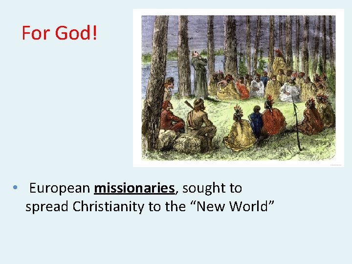 For God! • European missionaries, sought to spread Christianity to the “New World” 