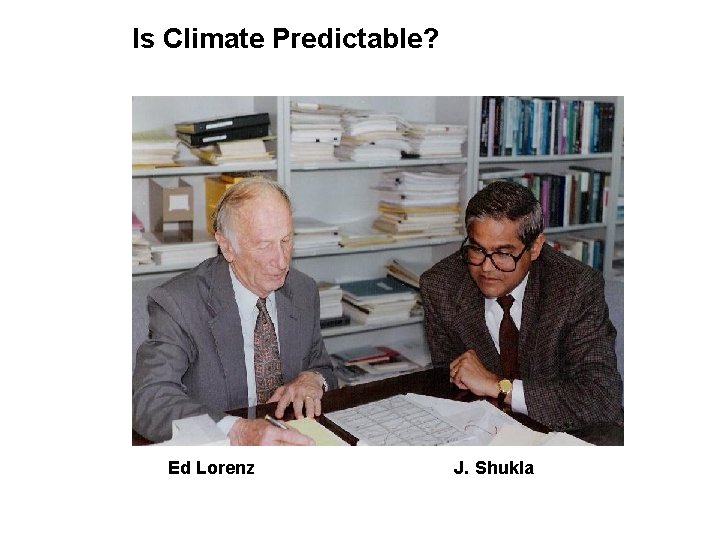 Is Climate Predictable? Ed Lorenz J. Shukla 