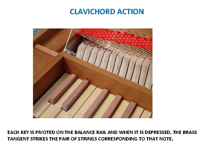 CLAVICHORD ACTION EACH KEY IS PIVOTED ON THE BALANCE RAIL AND WHEN IT IS