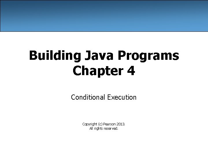 Building Java Programs Chapter 4 Conditional Execution Copyright (c) Pearson 2013. All rights reserved.
