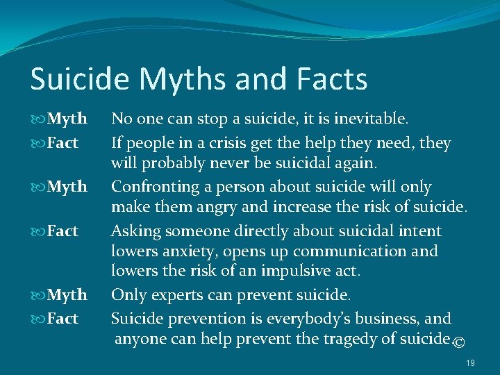 Suicide Myths and Facts Myth Fact No one can stop a suicide, it is