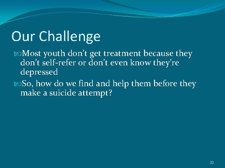 Our Challenge Most youth don’t get treatment because they don’t self-refer or don’t even