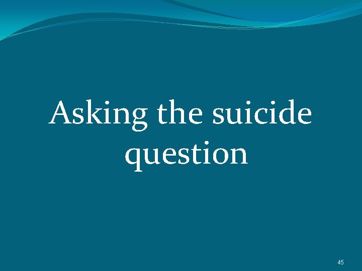 Asking the suicide question 45 