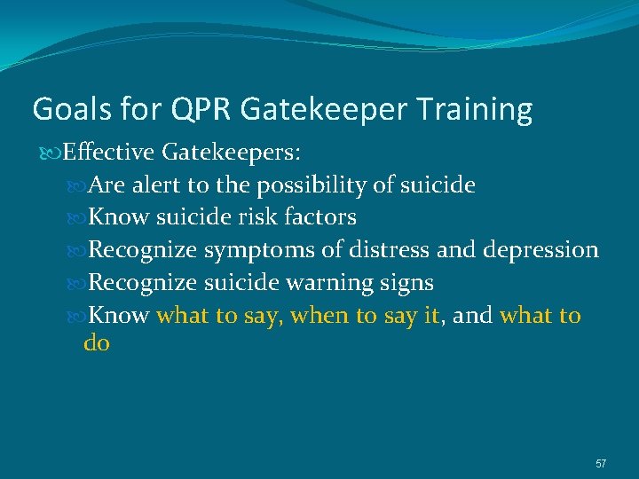 Goals for QPR Gatekeeper Training Effective Gatekeepers: Are alert to the possibility of suicide