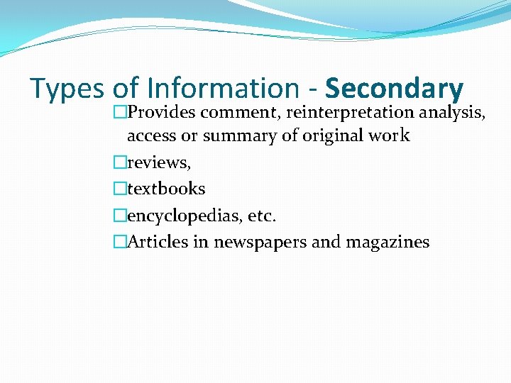 Types of Information - Secondary �Provides comment, reinterpretation analysis, access or summary of original