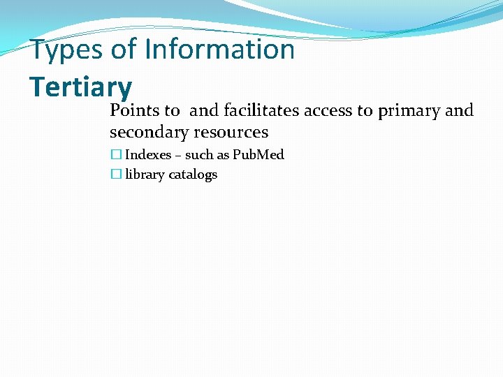 Types of Information Tertiary Points to and facilitates access to primary and secondary resources
