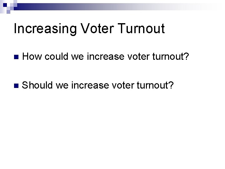Increasing Voter Turnout n How could we increase voter turnout? n Should we increase