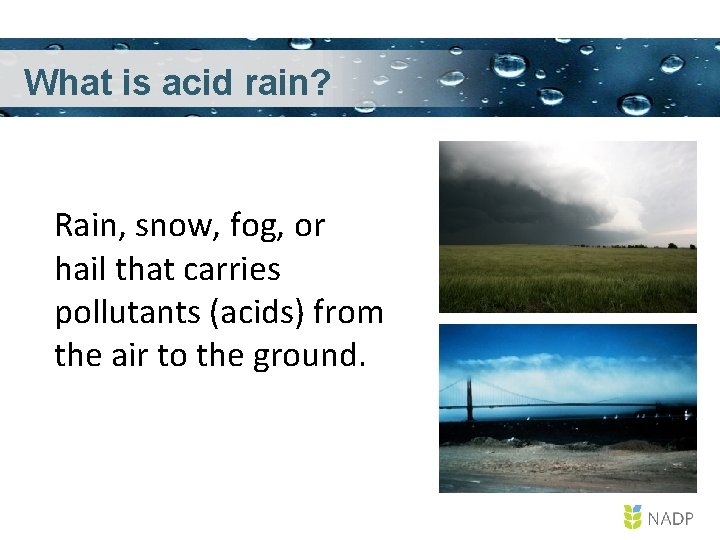 What is acid rain? Rain, snow, fog, or hail that carries pollutants (acids) from