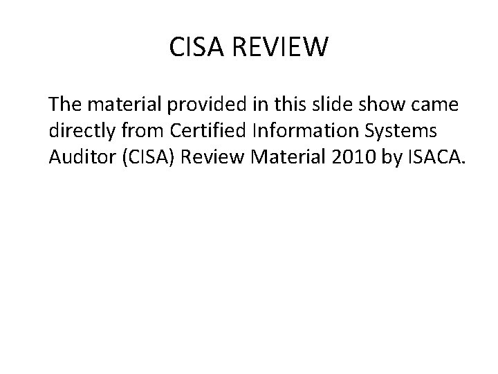 CISA REVIEW The material provided in this slide show came directly from Certified Information