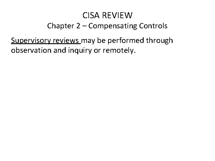 CISA REVIEW Chapter 2 – Compensating Controls Supervisory reviews may be performed through observation