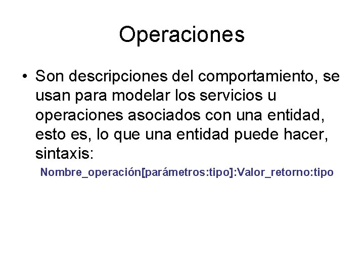 Operaciones • Son descripciones del comportamiento, se usan para modelar los servicios u operaciones