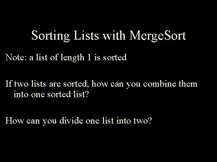 Sorting Lists with Merge. Sort Note: a list of length 1 is sorted If