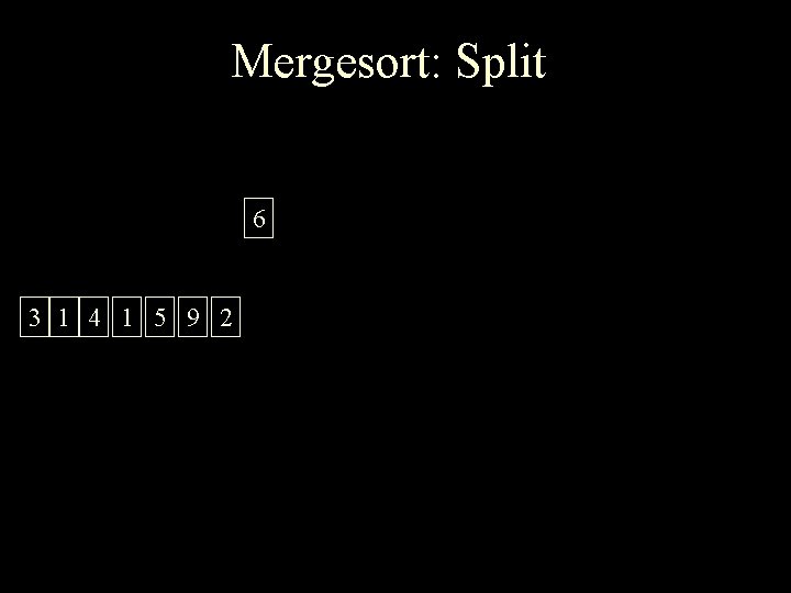 Mergesort: Split 6 3 1 4 1 5 9 2 