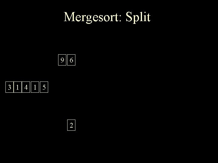 Mergesort: Split 9 6 3 1 4 1 5 2 