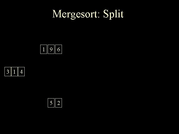 Mergesort: Split 1 9 6 3 1 4 5 2 